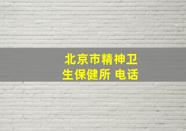 北京市精神卫生保健所 电话